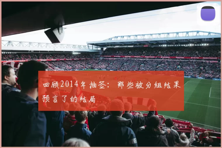 回顾2014年抽签:那些被分组结果预言了的结局