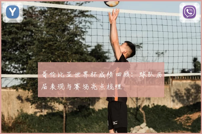 哥伦比亚世界杯成绩回顾:球队历届表现与赛场亮点梳理