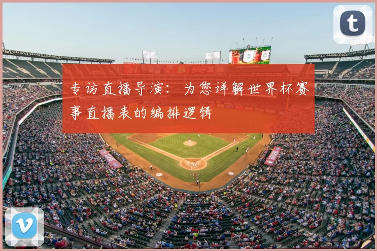 专访直播导演:为您详解世界杯赛事直播表的编排逻辑
