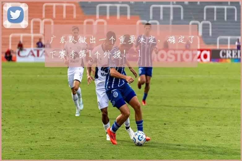 广东队做出一个重要决定,确定了下赛季第1个外援!_1