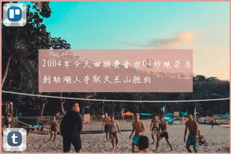 2004年今天回顾费舍尔04秒绝杀马刺助湖人夺取天王山胜利