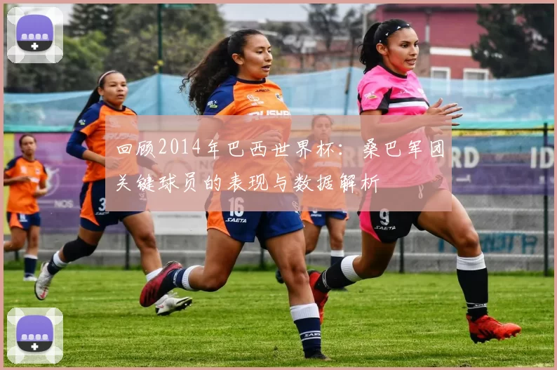 回顾2014年巴西世界杯:桑巴军团关键球员的表现与数据解析