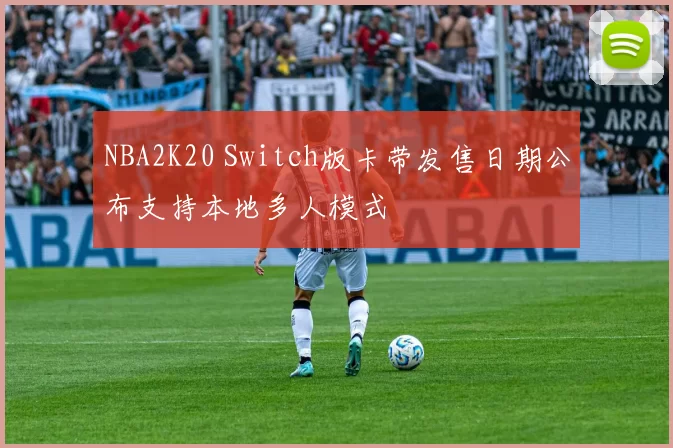 NBA2K20 Switch版卡带发售日期公布支持本地多人模式