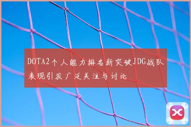 DOTA2个人能力排名新突破JDG战队表现引发广泛关注与讨论
