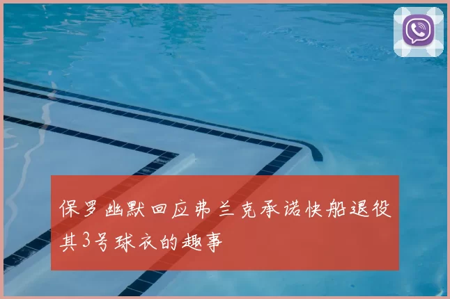 保罗幽默回应弗兰克承诺快船退役其3号球衣的趣事