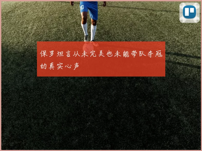 保罗坦言从未完美也未能带队夺冠的真实心声