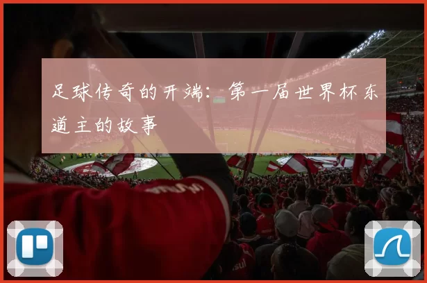 足球传奇的开端:第一届世界杯东道主的故事