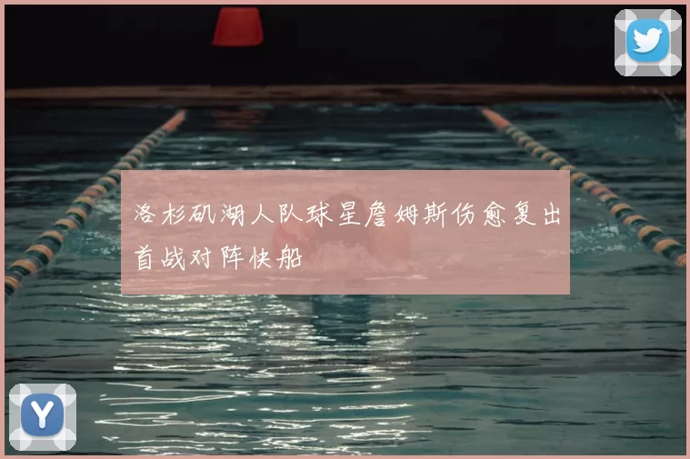 洛杉矶湖人队球星詹姆斯伤愈复出首战对阵快船