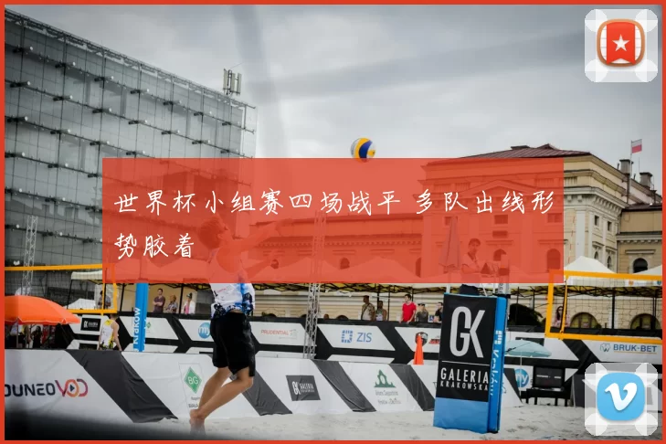 世界杯小组赛四场战平 多队出线形势胶着