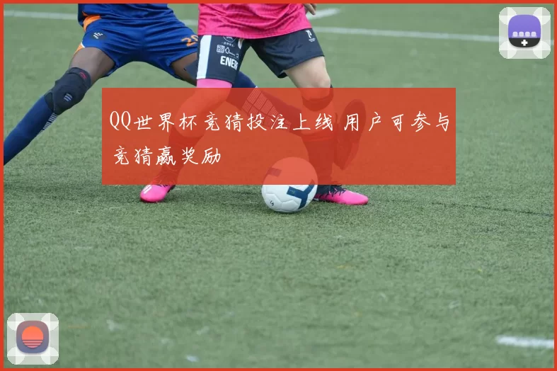 QQ世界杯竞猜投注上线 用户可参与竞猜赢奖励