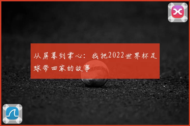 从屏幕到掌心:我把2022世界杯足球带回家的故事