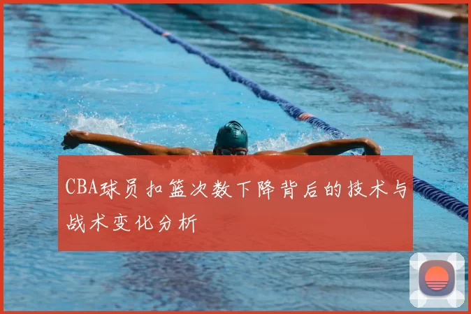 CBA球员扣篮次数下降背后的技术与战术变化分析