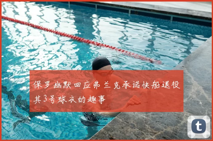 保罗幽默回应弗兰克承诺快船退役其3号球衣的趣事