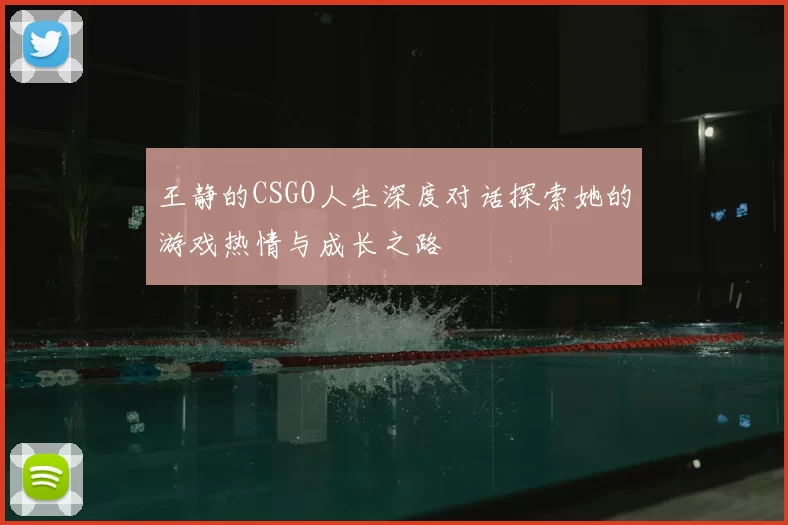 王静的CSGO人生深度对话探索她的游戏热情与成长之路