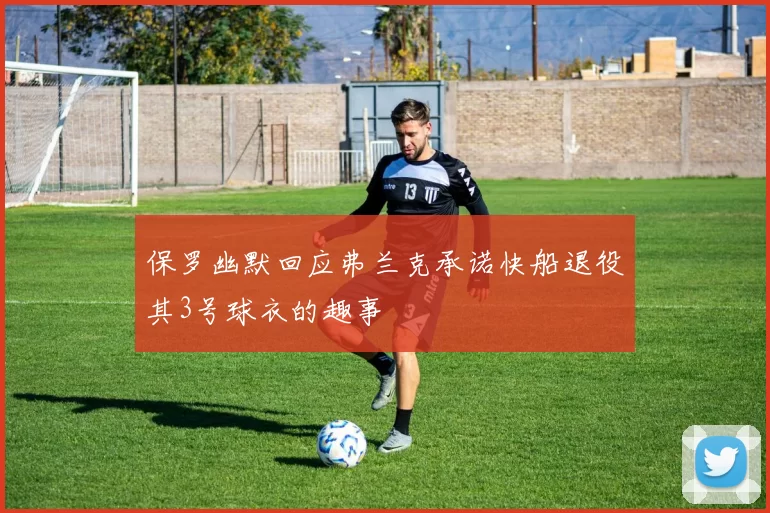 保罗幽默回应弗兰克承诺快船退役其3号球衣的趣事