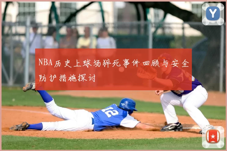 NBA历史上球场猝死事件回顾与安全防护措施探讨