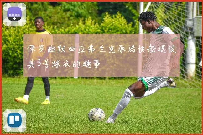保罗幽默回应弗兰克承诺快船退役其3号球衣的趣事