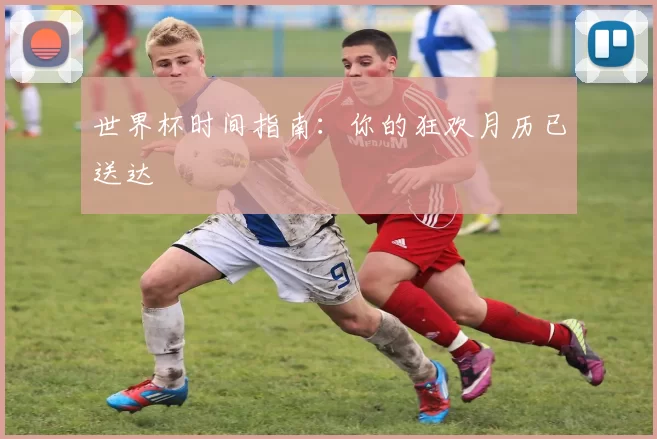 世界杯时间指南:你的狂欢月历已送达