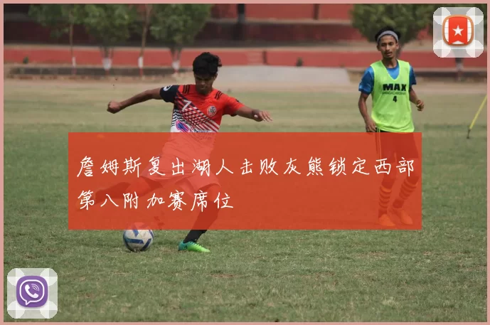 詹姆斯复出湖人击败灰熊锁定西部第八附加赛席位