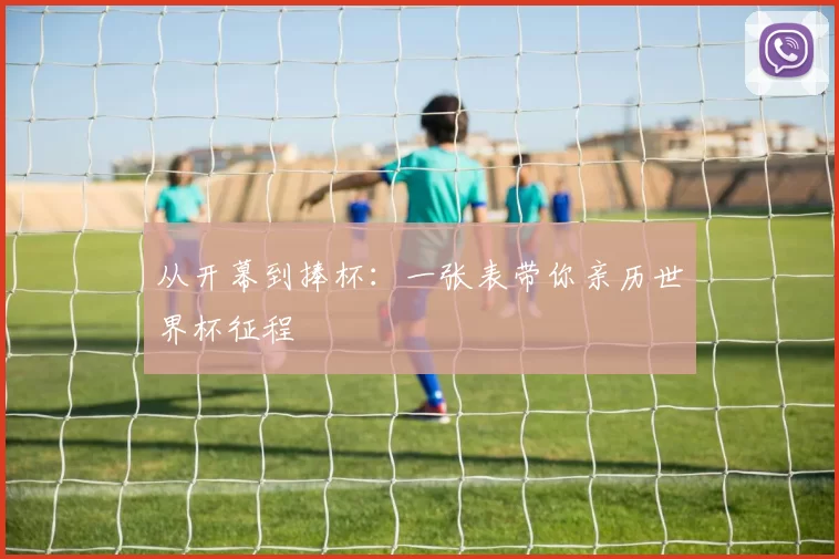 从开幕到捧杯:一张表带你亲历世界杯征程