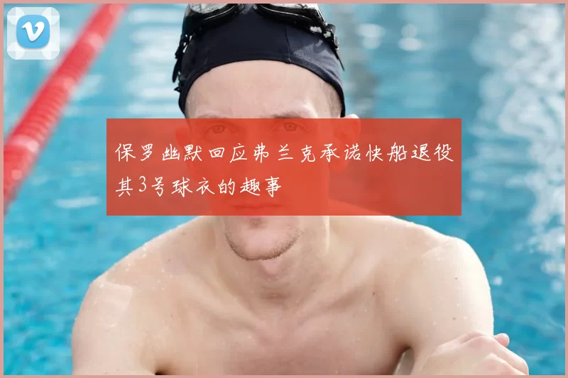保罗幽默回应弗兰克承诺快船退役其3号球衣的趣事