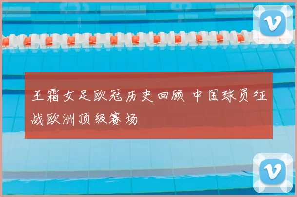 王霜女足欧冠历史回顾 中国球员征战欧洲顶级赛场