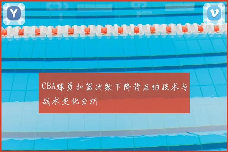 CBA球员扣篮次数下降背后的技术与战术变化分析