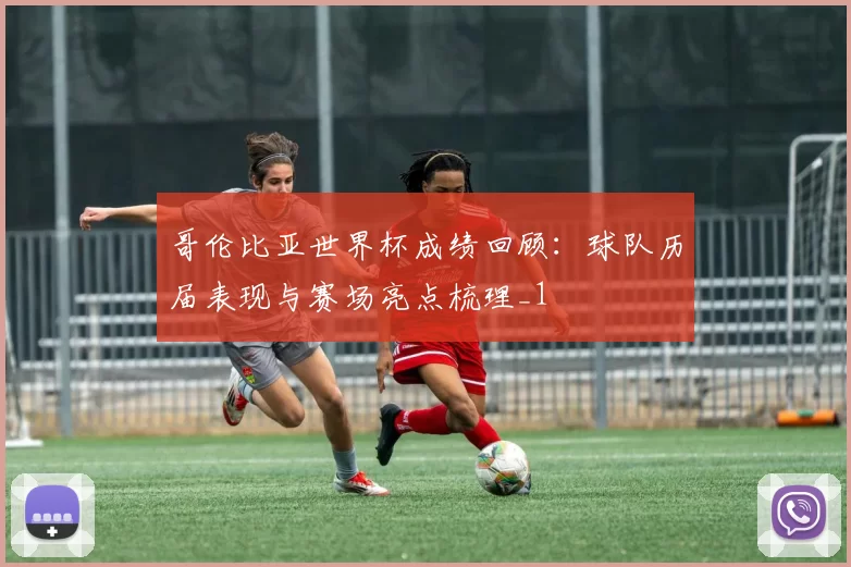 哥伦比亚世界杯成绩回顾:球队历届表现与赛场亮点梳理_1