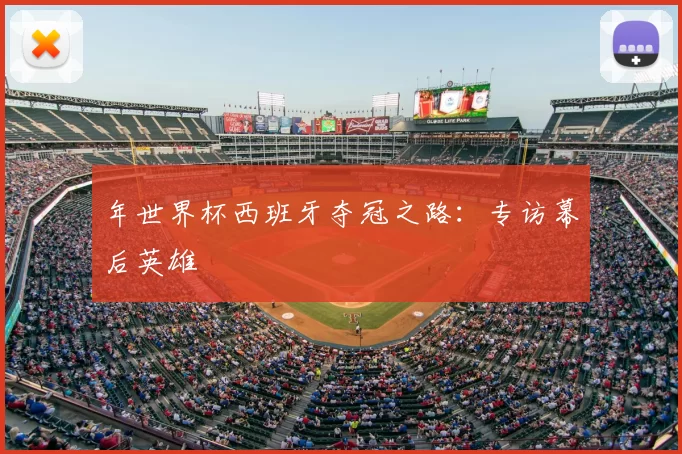 年世界杯西班牙夺冠之路：专访幕后英雄