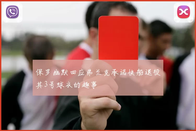 保罗幽默回应弗兰克承诺快船退役其3号球衣的趣事