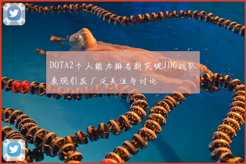 DOTA2个人能力排名新突破JDG战队表现引发广泛关注与讨论