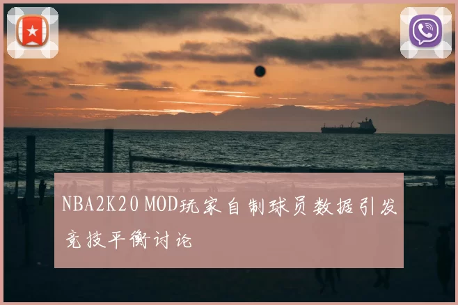 NBA2K20 MOD玩家自制球员数据引发竞技平衡讨论