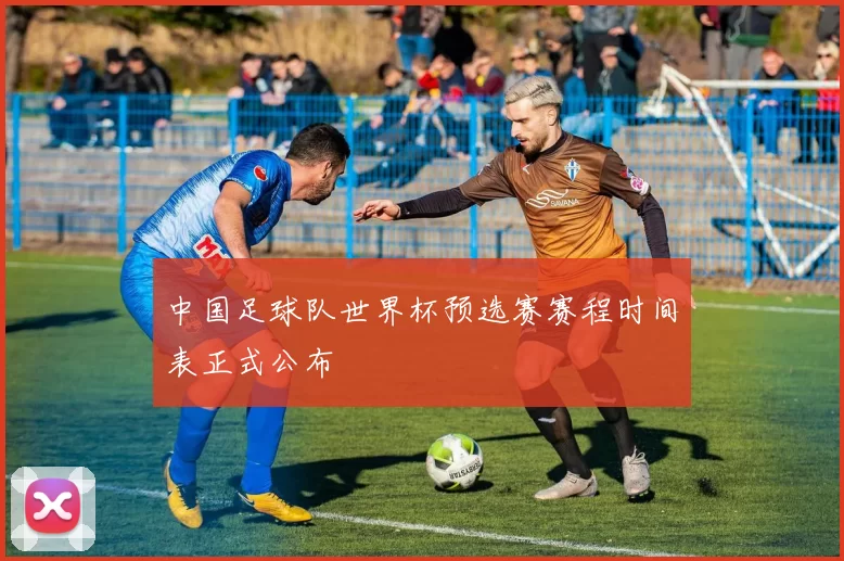 中国足球队世界杯预选赛赛程时间表正式公布