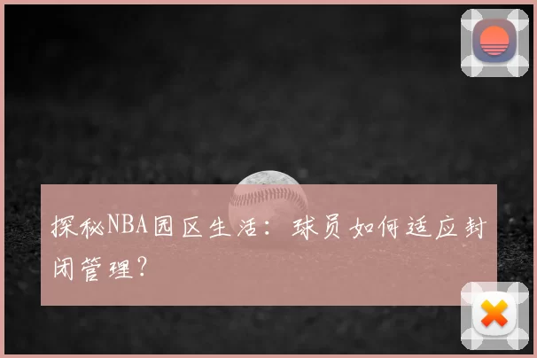 探秘NBA园区生活:球员如何适应封闭管理?