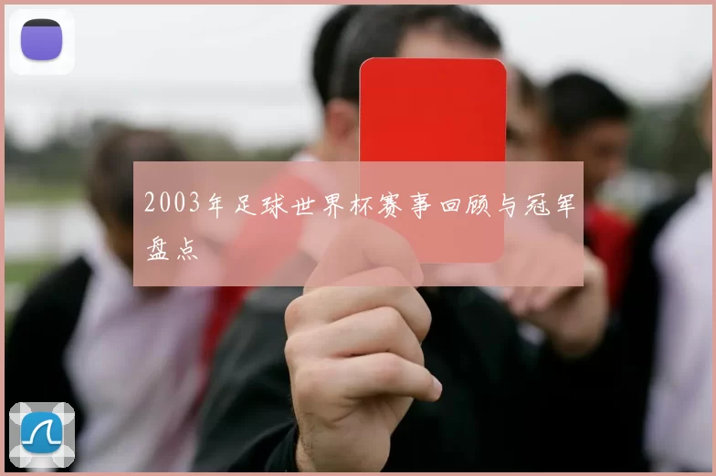 2003年足球世界杯赛事回顾与冠军盘点