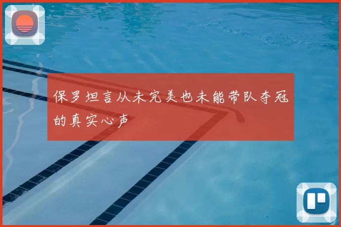 保罗坦言从未完美也未能带队夺冠的真实心声