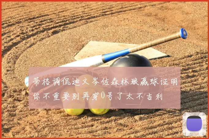 蒂格调侃迪文岑佐森林狼赢球证明你不重要别再穿0号了太不吉利