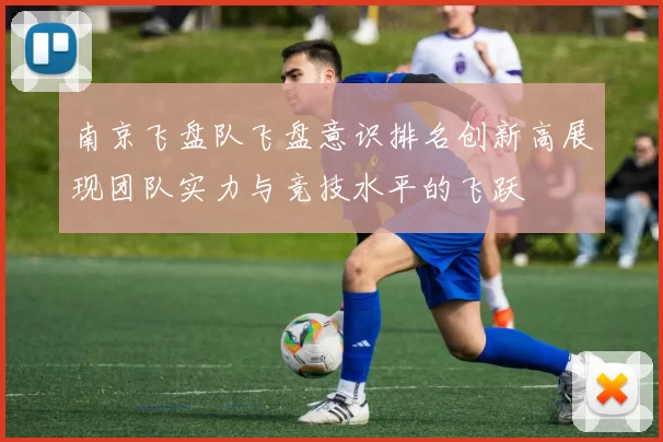 南京飞盘队飞盘意识排名创新高展现团队实力与竞技水平的飞跃