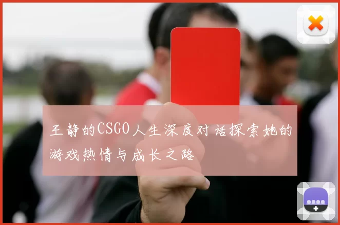 王静的CSGO人生深度对话探索她的游戏热情与成长之路