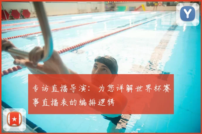 专访直播导演:为您详解世界杯赛事直播表的编排逻辑