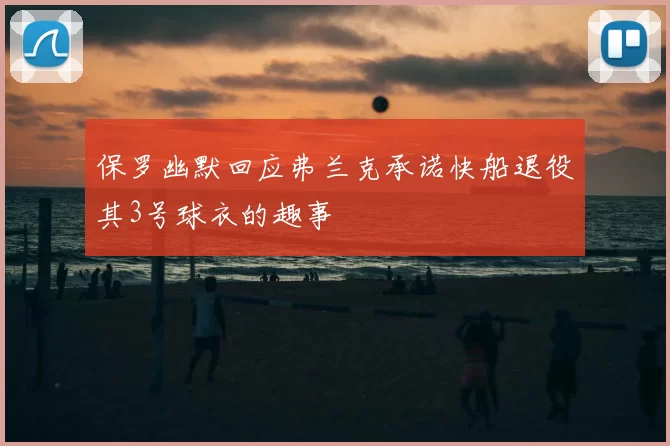 保罗幽默回应弗兰克承诺快船退役其3号球衣的趣事