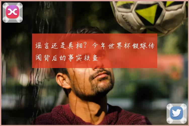 谣言还是真相？今年世界杯假球传闻背后的事实核查