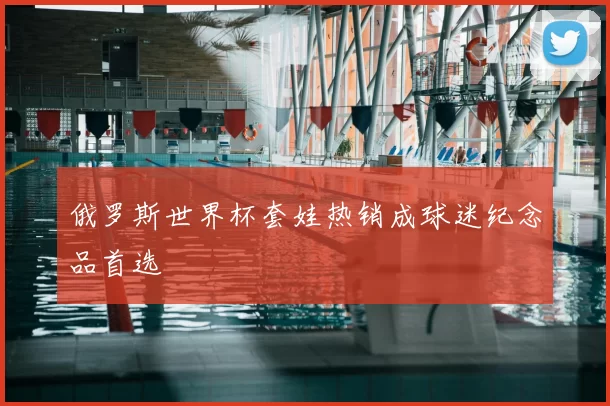 俄罗斯世界杯套娃热销成球迷纪念品首选