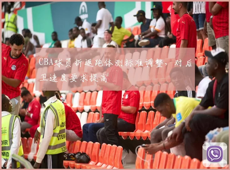 CBA球员折返跑体测标准调整,对后卫速度要求提高