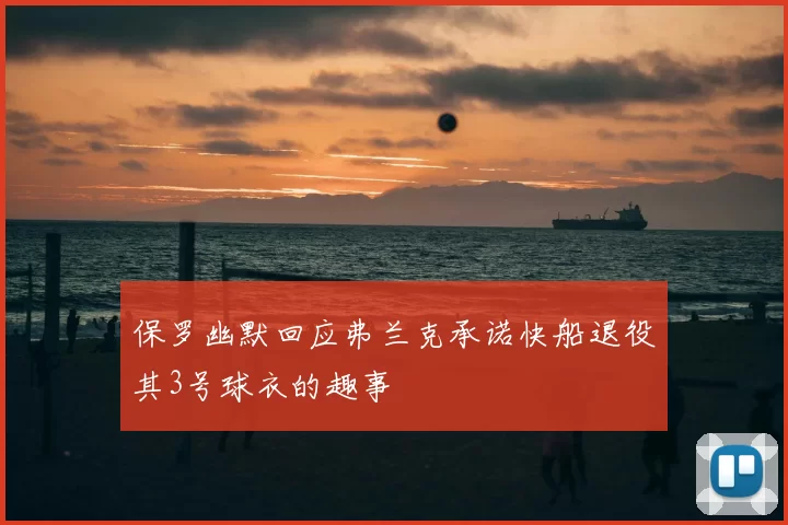 保罗幽默回应弗兰克承诺快船退役其3号球衣的趣事