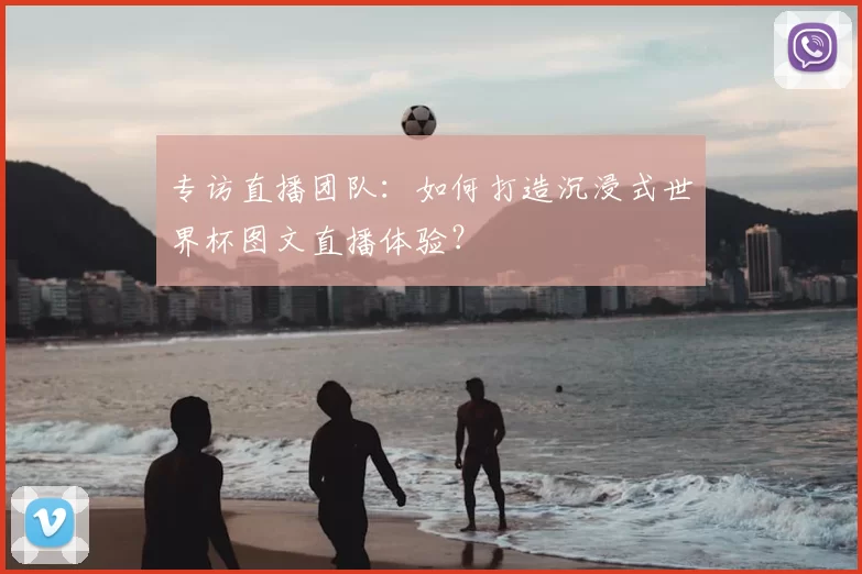 专访直播团队：如何打造沉浸式世界杯图文直播体验？