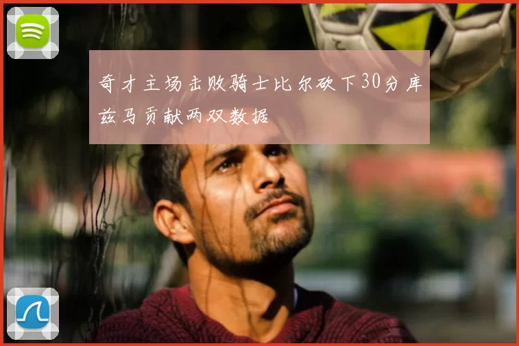 奇才主场击败骑士比尔砍下30分库兹马贡献两双数据