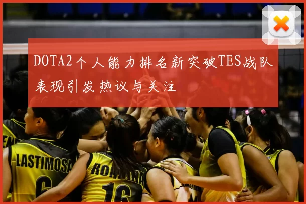 DOTA2个人能力排名新突破TES战队表现引发热议与关注