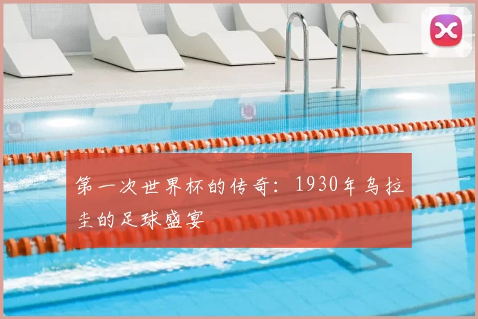 第一次世界杯的传奇:1930年乌拉圭的足球盛宴