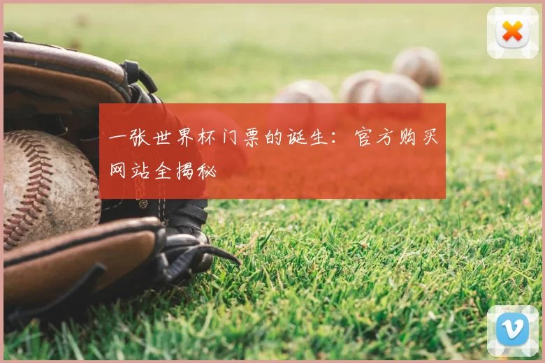 一张世界杯门票的诞生:官方购买网站全揭秘